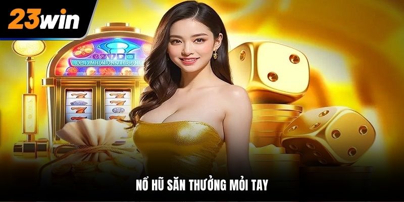 Nổ hũ săn thưởng mỏi tay