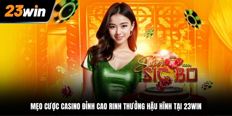 Mẹo Cược Casino Đỉnh Cao Rinh Thưởng Hậu Hĩnh Tại 23WIN